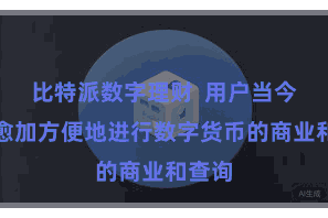 比特派数字理财 用户当今不错愈加方便地进行数字货币的商业和查询