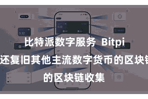比特派数字服务 Bitpie钱包还复旧其他主流数字货币的区块链收集