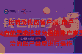 比特派钱包客户端 用户不错证明我方的需求选拔允洽的账户类型进行操作
