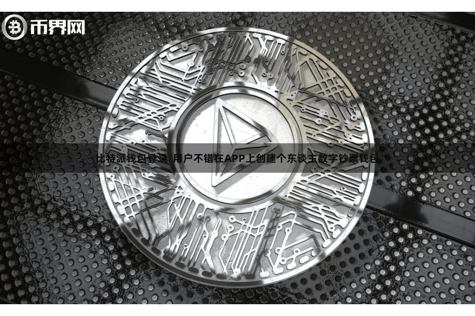 比特派钱包登录 用户不错在APP上创建个东谈主数字钞票钱包