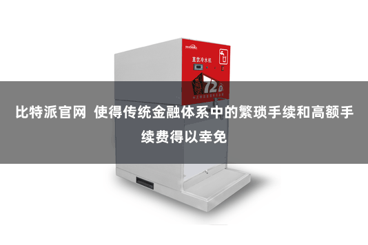 比特派官网 使得传统金融体系中的繁琐手续和高额手续费得以幸免