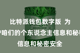 比特派钱包数字版 为了保护咱们的个东说念主信息和秘密安全