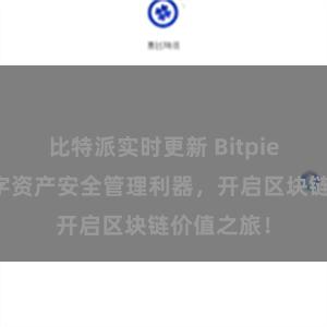 比特派实时更新 Bitpie官网：数字资产安全管理利器，开启区块链价值之旅！