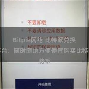 Bitpie网络 比特派兑换平台：随时随地方便便宜购买比特币