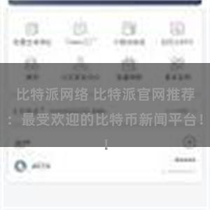比特派网络 比特派官网推荐：最受欢迎的比特币新闻平台！