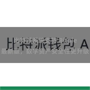 比特派系统支持 Bitpie最新版，数字资产安全性更升级
