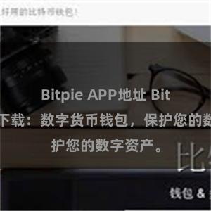 Bitpie APP地址 Bitpie安卓下载：数字货币钱包，保护您的数字资产。