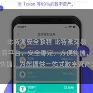 比特派安全教程 比特派交易：数字货币交易平台，安全稳定，方便快捷，为您提供一站式数字资产交易服务。