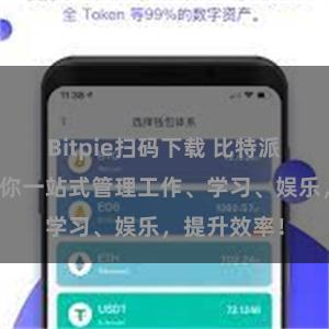 Bitpie扫码下载 比特派全功能：让你一站式管理工作、学习、娱乐，提升效率！