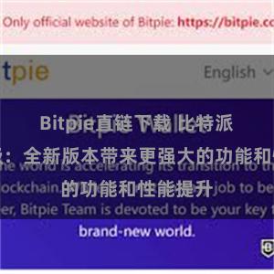 Bitpie直链下载 比特派系统升级：全新版本带来更强大的功能和性能提升