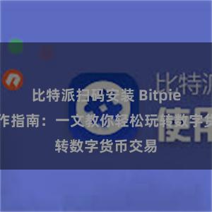 比特派扫码安装 Bitpie转账操作指南：一文教你轻松玩转数字货币交易