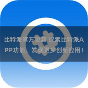 比特派官方更新 探索比特派APP功能，发现更多创新应用！