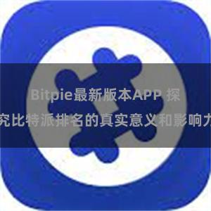 Bitpie最新版本APP 探究比特派排名的真实意义和影响力