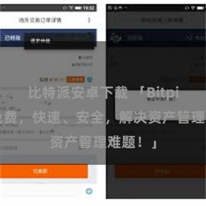 比特派安卓下载 「Bitpie下载免费，快速、安全，解决资产管理难题！」