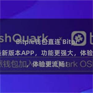 Bitpie钱包直连 Bitpie发布最新版本APP，功能更强大，体验更流畅！