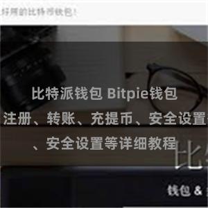 比特派钱包 Bitpie钱包完全攻略：注册、转账、充提币、安全设置等详细教程