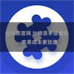 比特派官网 比特派手续费低，交易成本更优惠