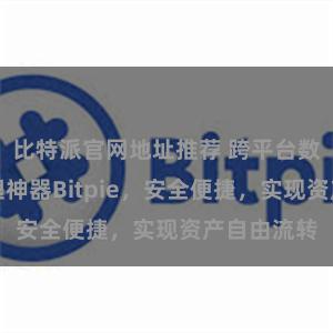 比特派官网地址推荐 跨平台数字资产管理神器Bitpie,安全便捷,实现资产自由流转