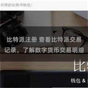 比特派注册 查看比特派交易记录，了解数字货币交易明细