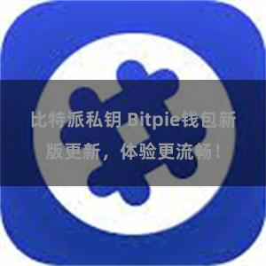比特派私钥 Bitpie钱包新版更新，体验更流畅！
