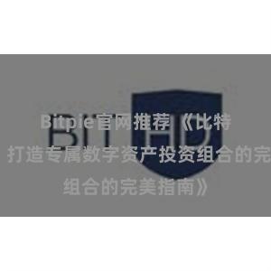 Bitpie官网推荐 《比特派推荐：打造专属数字资产投资组合的完美指南》