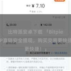 比特派安卓下载 「Bitpie APP直链安全提现，购买交易更快捷！」