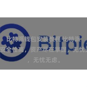 比特派钱包安装教程 比特派钱包安全性高，资产尽在掌握，无忧无虑。