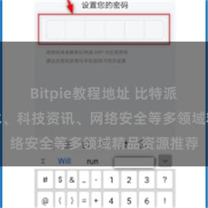 Bitpie教程地址 比特派资源：IT技术、科技资讯、网络安全等多领域精品资源推荐