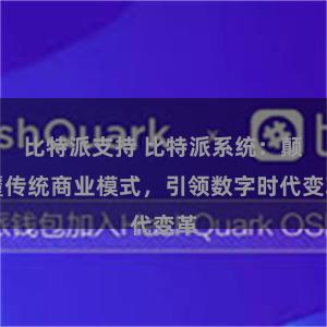 比特派支持 比特派系统：颠覆传统商业模式，引领数字时代变革