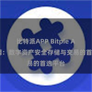 比特派APP Bitpie APP官网：数字资产安全存储与交易的首选平台