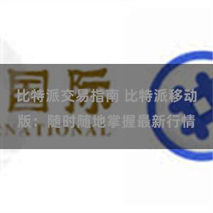 比特派交易指南 比特派移动版：随时随地掌握最新行情