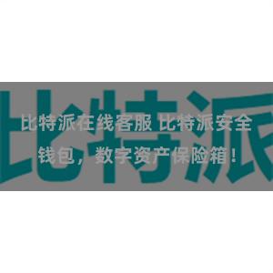 比特派在线客服 比特派安全钱包，数字资产保险箱！