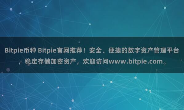 Bitpie币种 Bitpie官网推荐！安全、便捷的数字资产管理平台，稳定存储加密资产，欢迎访问www.bitpie.com。