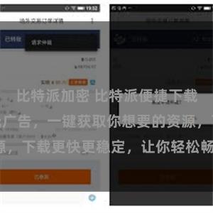 比特派加密 比特派便捷下载，免费高速无广告，一键获取你想要的资源，下载更快更稳定，让你轻松畅享网络世界。