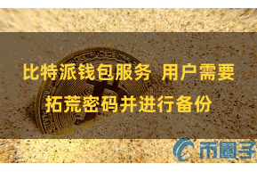 比特派钱包服务  用户需要拓荒密码并进行备份