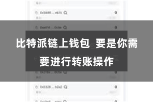 比特派链上钱包  要是你需要进行转账操作