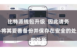 比特派钱包升级  因此请务必将其妥善备份并保存在安全的处所