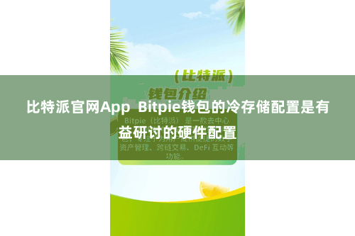 比特派官网App  Bitpie钱包的冷存储配置是有益研讨的硬件配置
