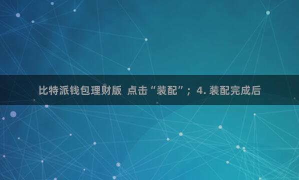 比特派钱包理财版  点击“装配”；4. 装配完成后