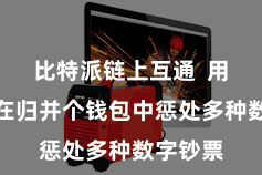 比特派链上互通  用户可以在归并个钱包中惩处多种数字钞票