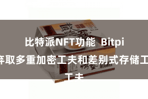 比特派NFT功能  Bitpie弃取多重加密工夫和差别式存储工夫