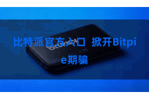 比特派官方入口  掀开Bitpie期骗