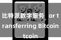 比特派数字服务   or transferring Bitcoin
