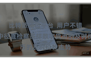 比特派钱包平台  用户不错在钱包中径直检察多样数字货币的及时价钱走势
