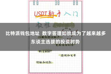 比特派钱包地址  数字答理如故成为了越来越多东谈主选拔的投资时势
