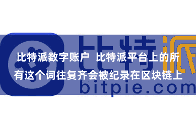 比特派数字账户  比特派平台上的所有这个词往复齐会被纪录在区块链上