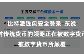 比特派钱包安全登录  东说念主们对传统货币的领略正在被数字货币所颠覆