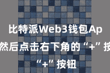 比特派Web3钱包App  然后点击右下角的“+”按钮