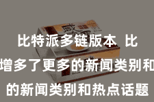 比特派多链版本  比特派APP增多了更多的新闻类别和热点话题