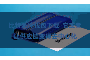 比特派冷钱包下载  它或者让供应链变得去中心化
